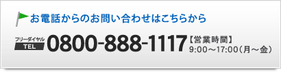 お電話からのお問い合わせはこちらから TEL：0800-888-1117（受付時間 9：00～17：00 月～金）