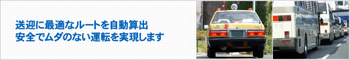 送迎に最適なルートを自動算出。安全でムダのない運転を実現します。