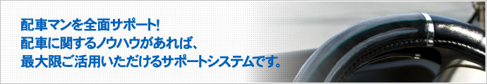 配車マンを全面サポート！配車に関するノウハウがあれば、最大限ご活用いただけるサポートシステムです。