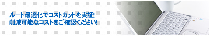 ルート最適化でコストカットを実証！削減可能なコストをご確認ください！ 