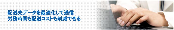 配送先データを最適化して送信。労務時間も配送コストも削減できる。
